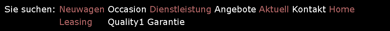 Textfeld: Sie suchen: Neuwagen Occasion Dienstleistung Angebote Aktuell Kontakt Home                   Leasing     Quality1 Garantie